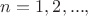 $n=1,2,...,$