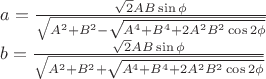 \[
\begin{array}{l}
 a = \frac{{\sqrt 2 AB\sin \phi }}{{\sqrt {A^2  + B^2  - \sqrt {A^4  + B^4  + 2A^2 B^2 \cos 2\phi } } }} \\ 
 b = \frac{{\sqrt 2 AB\sin \phi }}{{\sqrt {A^2  + B^2  + \sqrt {A^4  + B^4  + 2A^2 B^2 \cos 2\phi } } }} \\ 
 \end{array}
\]