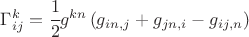 $ \Gamma_{ij}^k=\cfrac12 g^{kn} \left( g_{in,j} +g_{jn,i} - g_{ij,n} \right) $