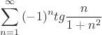 \[
\sum\limits_{n = 1}^\infty  {( - 1)^n tg\frac{n}
{{1 + n^2 }}} 
\]
