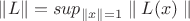 $\left\lVert L \right\rVert = sup_{\parallel x\parallel=1} \parallel L(x)\parallel$