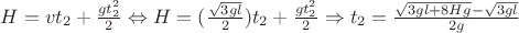 $H=vt_{2}+\frac{gt_{2}^{2}}{2} \Leftrightarrow H=(\frac {\sqrt{3gl}}{2})t_{2}+\frac{gt^{2}_{2}}{2}\Rightarrow t_{2}=\frac{\sqrt{3gl+8Hg}-\sqrt{3gl}}{2g}$ $H=vt_{2}+\frac{gt_{2}^{2}}{2} \Leftrightarrow H=(\frac {\sqrt{3gl}}{2})t_{2}+\frac{gt^{2}_{2}}{2}\Rightarrow t_{2}=\frac{\sqrt{3gl+8Hg}-\sqrt{3gl}}{2g}$