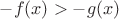 $-f(x)>-g(x)$