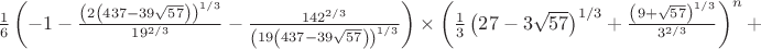 $ \frac{1}{6} \left(-1-\frac{\left(2 \left(437-39 \sqrt{57}\right)\right)^{1/3}}{19^{2/3}}-\frac{14 2^{2/3}}{\left(19 \left(437-39 \sqrt{57}\right)\right)^{1/3}}\right) \times $ $ \left(\frac{1}{3} \left(27-3 \sqrt{57}\right)^{1/3}+\frac{\left(9+\sqrt{57}\right)^{1/3}}{3^{2/3}}\right)^{n} +$