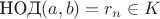$\textrm {НОД} (a,b)=r_n\in K$