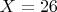 $X = 26$