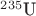 ${}^{235}\text{U}$