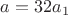 $a=32a_1$