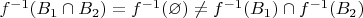 $f^{-1}(B_1 \cap B_2)=f^{-1}(\varnothing) \neq f^{-1}(B_1) \cap f^{-1}(B_2)$