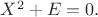 $X ^2+E=0.$