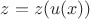$z=z(u(x))$