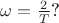 $\omega = \frac {2} {T}$?