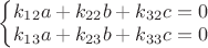 $\left\{\begin{matrix}
k_{12}a+k_{22}b+k_{32}c=0\\ 
k_{13}a+k_{23}b+k_{33}c=0
\end{matrix}\right.$