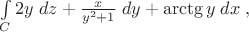 $\int\limits_{C} 2y \; dz + \frac{x}{y^2 + 1}\;dy + \arctg y\;dx\; ,$ $\int\limits_{C} 2y \; dz + \frac{x}{y^2 + 1}\;dy + \arctg y\;dx\; ,$