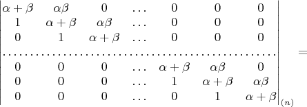 $\begin{vmatrix}\alpha+\beta & \alpha\beta & 0 & \ldots & 0 & 0 & 0\\
1 & \alpha+\beta & \alpha\beta & \ldots & 0 & 0 & 0\\
0 & 1 & \alpha+\beta & \ldots & 0 & 0 & 0\\
\hdotsfor{7}\\
0 & 0 & 0 & \ldots & \alpha+\beta & \alpha\beta & 0\\
0 & 0 & 0 & \ldots & 1 & \alpha+\beta & \alpha\beta\\
0 & 0 & 0 & \ldots & 0 & 1 & \alpha+\beta
\end{vmatrix}_{(n)}=$