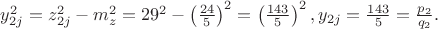 $\[y_{2j}^2  = z_{2j}^2  - m_z^2  = 29^2  - \left( {\frac{{24}}{5}} \right)^2  = \left( {\frac{{143}}{5}} \right)^2 ,y_{2j}  = \frac{{143}}{5} = \frac{{p_2 }}{{q_2 }}.\]$