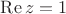 $\operatorname{Re} z=1$