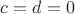 $c = d = 0$