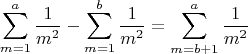 $$\sum\limits_{m=1}^{a}\frac{1}{m^2} - \sum\limits_{m=1}^{b}\frac{1}{m^2} = \sum_{m=b+1}^{a} \frac{1}{m^2}$$