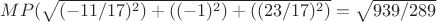 $MP(\sqrt{(-11/17)^2)+((-1)^2)+((23/17)^2)}=\sqrt{939/289}$