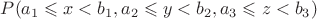 $P(a_1\leqslant x<b_1,a_2\leqslant y<b_2,a_3\leqslant z<b_3)$