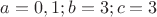 $a = 0, 1; b = 3; c = 3$