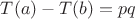 $T(a)-T(b) = p q$