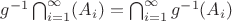 $g^{-1}\bigcap_{i=1}^\infty (A_i)=\bigcap_{i=1}^\infty g^{-1}(A_i)$