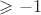 $\geqslant{-1}$