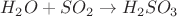 $H_2O + SO_2 \rightarrow H_2SO_3$