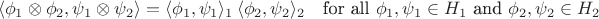 $${\displaystyle \langle \phi _{1}\otimes \phi _{2},\psi _{1}\otimes \psi _{2}\rangle =\langle \phi _{1},\psi _{1}\rangle _{1}\,\langle \phi _{2},\psi _{2}\rangle _{2}\quad {\mbox{for all }}\phi _{1},\psi _{1}\in H_{1}{\mbox{ and }}\phi _{2},\psi _{2}\in H_{2}}$$