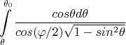 $$\int\limits_{ \theta}^{ \theta_0} \frac{cos \theta d\theta}{cos(\varphi/2) \sqrt{1-sin^2\theta} }$$