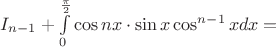 $I_{n-1} + \int\limits_{0}^{\frac{\pi}{2}} \cos nx \cdot \sin x \cos^{n-1}x dx =$