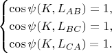$$\begin{cases}\cos\psi(K,L_{AB})=1,\\ \cos\psi(K,L_{BC})=1,\\ \cos\psi(K,L_{CA})=1.\end{cases}$$