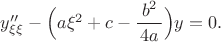 $y''_{\xi\xi}-\Bigl(a\xi^2+c-\dfrac{b^2}{\,4a\,}\Bigr)y=0.$