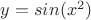 $y=sin(x^2)$