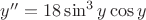 $y'' = 18 \sin^3y \cos y$ $y'' = 18 \sin^3y \cos y$