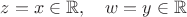 $z=x  \in \mathbb{R}, \quad w=y  \in \mathbb{R}$