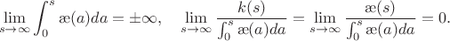 $$\lim_{s\to\infty}\int_0^s\ae(a)da=\pm\infty,\quad \lim_{s\to\infty}\frac{k(s)}{\int_0^s\ae(a)da}=\lim_{s\to\infty}\frac{\ae(s)}{\int_0^s\ae(a)da}=0.$$