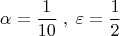 \[
\alpha  = \frac{1}{{10}}\;,\;\varepsilon  = \frac{1}{2}
\]