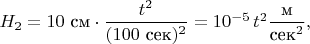 $H_2=10\text{ см}\cdot\dfrac{t^2}{(100\text{ сек})^2}=10^{-5}\,t^2\dfrac{\text{м}}{\text{сек}^2},$