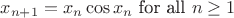 $$x_{n+1}=x_n \cos x_n \textrm{ for all } n\geq 1$$
