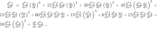 $\frac{d^6f}{dt^6}=\frac{d^6f}{dx^6}\left(\frac{dx}{dt}\right)^6+15\frac{d^5f}{dx^5}\frac{d^2x}{dt^2}\left(\frac{dx}{dt}\right)^4+20\frac{d^4f}{dx^4}\frac{d^3x}{dt^3}\left(\frac{dx}{dt}\right)^3+45\frac{d^4f}{dx^4}\left(\frac{d^2x}{dt^2}\frac{dx}{dt}\right)^2+15\frac{d^3f}{dx^3}\frac{d^4x}{dt^4}\left(\frac{dx}{dt}\right)^2+60\frac{d^3f}{dx^3}\frac{d^3x}{dt^3}\frac{d^2x}{dt^2}\frac{dx}{dt}+15\frac{d^3f}{dx^3}\left(\frac{d^2x}{dt^2}\right)^3+6\frac{d^2f}{dx^2}\frac{d^5x}{dt^5}\frac{dx}{dt}+15\frac{d^2f}{dx^2}\frac{d^4x}{dt^4}\frac{d^2x}{dt^2}+10\frac{d^2f}{dx^2}\left(\frac{d^3x}{dt^3}\right)^2+\frac{df}{dx}\frac{d^6x}{dt^6}...$