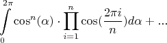 $$
\int\limits_0^{2 \pi} \cos^n(\alpha) \cdot \prod\limits_{i = 1}^n \cos(\frac{2 \pi i}{n}) d\alpha + ...
$$