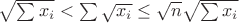 $\sqrt{\sum{x_i}}<\sum\sqrt{x_i}\le\sqrt{n}\sqrt{\sum{x_i}}$
