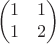 $$
\begin{pmatrix} 1 & 1 \cr 1 & 2 \end{pmatrix}
$$