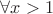 $\forall x > 1$