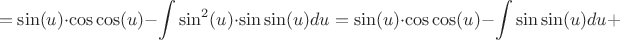 $$
=\sin(u)\cdot\cos\cos(u)-\int\sin^2(u)\cdot\sin\sin(u)du=\sin(u)\cdot\cos\cos(u)-\int\sin\sin(u)du+
$$