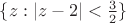 $\{z:|z-2|<\frac{3}{2}\}$