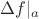 $\Delta f|_a$